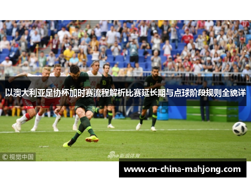 以澳大利亚足协杯加时赛流程解析比赛延长期与点球阶段规则全貌详