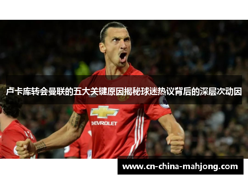 卢卡库转会曼联的五大关键原因揭秘球迷热议背后的深层次动因