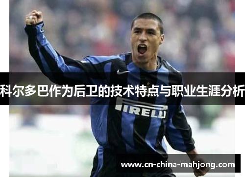 科尔多巴作为后卫的技术特点与职业生涯分析