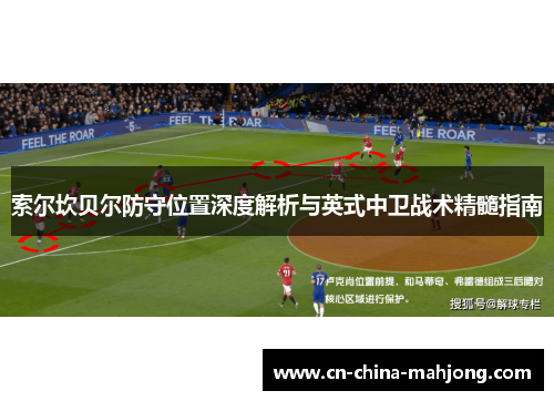 索尔坎贝尔防守位置深度解析与英式中卫战术精髓指南 索尔坎贝尔防守位置深度解析与英式中卫战术精髓指南