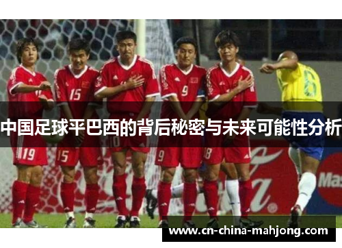 中国足球平巴西的背后秘密与未来可能性分析