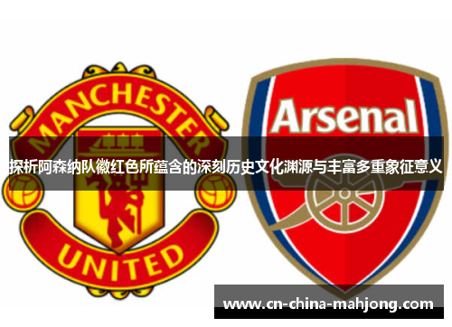 探析阿森纳队徽红色所蕴含的深刻历史文化渊源与丰富多重象征意义