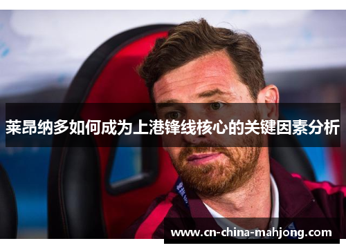 莱昂纳多如何成为上港锋线核心的关键因素分析