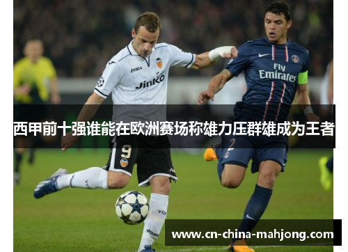 西甲前十强谁能在欧洲赛场称雄力压群雄成为王者