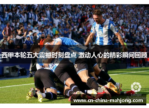 西甲本轮五大震撼时刻盘点 激动人心的精彩瞬间回顾