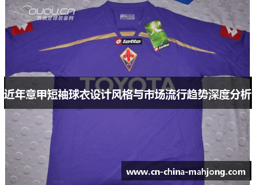近年意甲短袖球衣设计风格与市场流行趋势深度分析