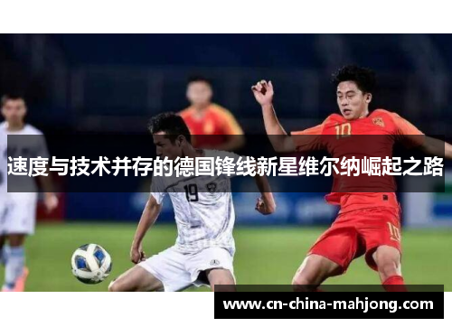 速度与技术并存的德国锋线新星维尔纳崛起之路