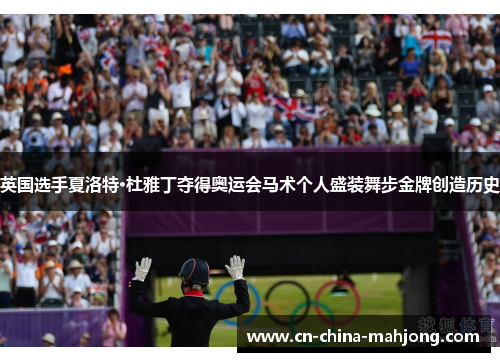 英国选手夏洛特·杜雅丁夺得奥运会马术个人盛装舞步金牌创造历史