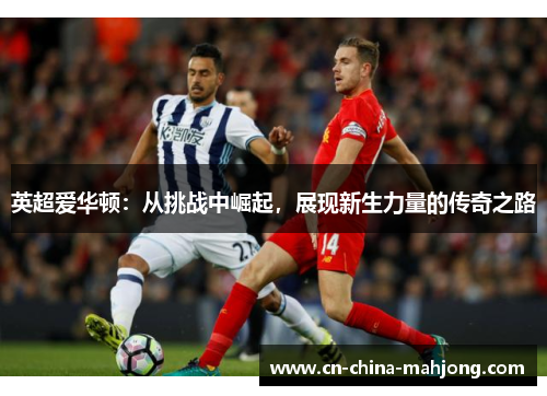 英超爱华顿：从挑战中崛起，展现新生力量的传奇之路