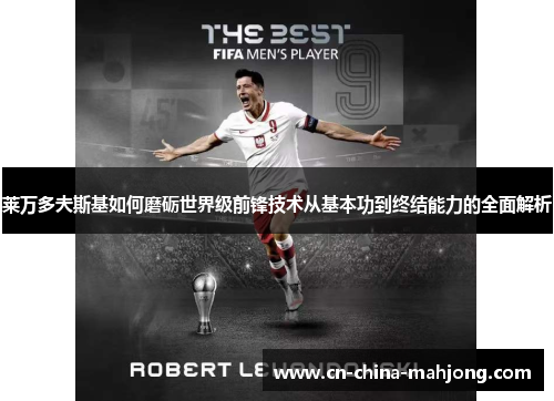 莱万多夫斯基如何磨砺世界级前锋技术从基本功到终结能力的全面解析