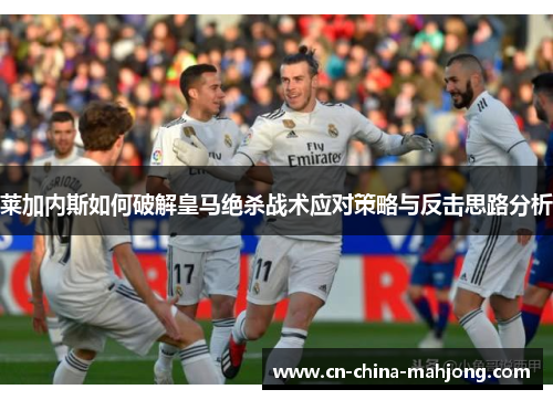 莱加内斯如何破解皇马绝杀战术应对策略与反击思路分析