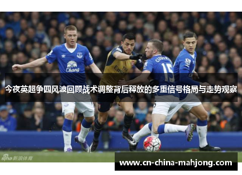 今夜英超争四风波回顾战术调整背后释放的多重信号格局与走势观察