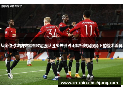 从定位球攻防效率看欧冠强队胜负关键对比解析数据视角下的战术差异