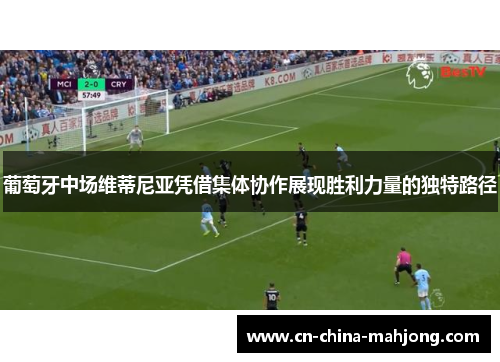 葡萄牙中场维蒂尼亚凭借集体协作展现胜利力量的独特路径