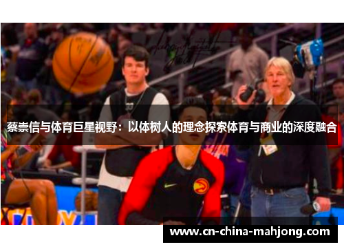蔡崇信与体育巨星视野：以体树人的理念探索体育与商业的深度融合