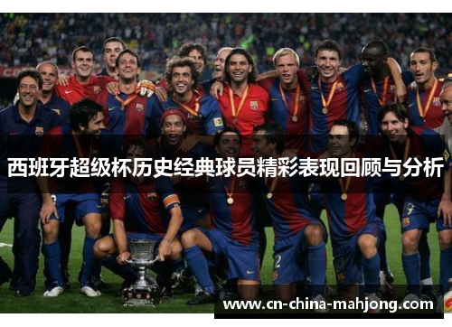 西班牙超级杯历史经典球员精彩表现回顾与分析