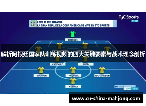 解析阿根廷国家队训练视频的四大关键要素与战术理念剖析