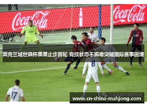 奥克兰城世俱杯屡屡止步首轮 竞技状态不振难突破国际赛事困境