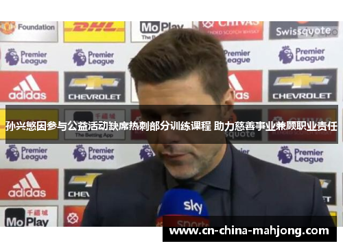 孙兴慜因参与公益活动缺席热刺部分训练课程 助力慈善事业兼顾职业责任 孙兴慜因参与公益活动缺席热刺部分训练课程 助力慈善事业兼顾职业责任