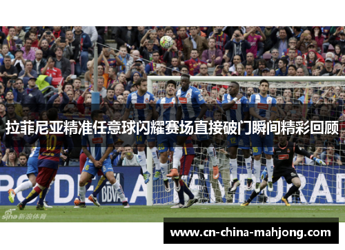 拉菲尼亚精准任意球闪耀赛场直接破门瞬间精彩回顾