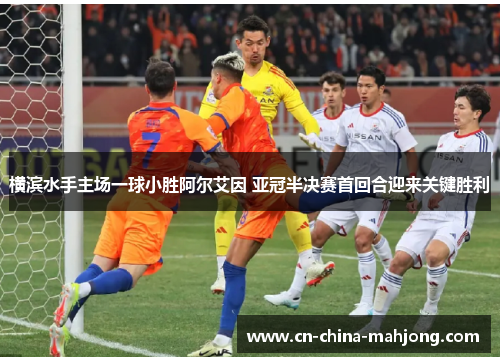 横滨水手主场一球小胜阿尔艾因 亚冠半决赛首回合迎来关键胜利