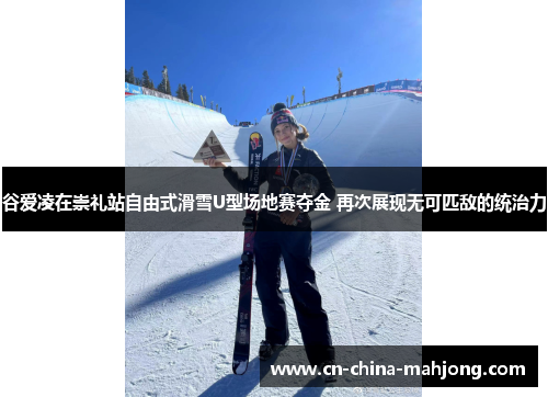 谷爱凌在崇礼站自由式滑雪U型场地赛夺金 再次展现无可匹敌的统治力
