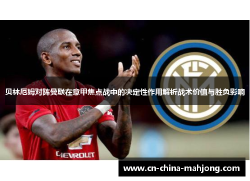 贝林厄姆对阵曼联在意甲焦点战中的决定性作用解析战术价值与胜负影响