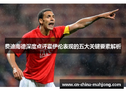 费迪南德深度点评霍伊伦表现的五大关键要素解析