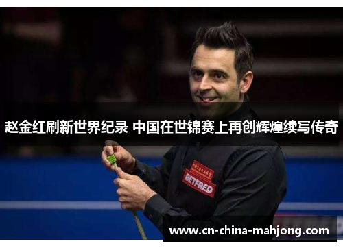 赵金红刷新世界纪录 中国在世锦赛上再创辉煌续写传奇
