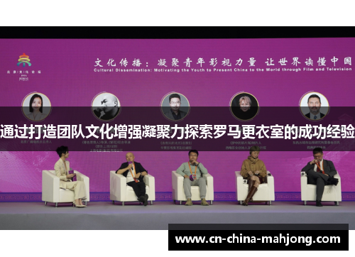 通过打造团队文化增强凝聚力探索罗马更衣室的成功经验 通过打造团队文化增强凝聚力探索罗马更衣室的成功经验