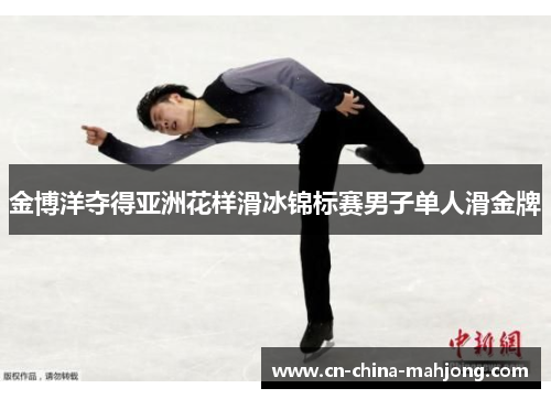 金博洋夺得亚洲花样滑冰锦标赛男子单人滑金牌 金博洋夺得亚洲花样滑冰锦标赛男子单人滑金牌