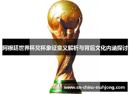 阿根廷世界杯奖杯象征意义解析与背后文化内涵探讨 阿根廷世界杯奖杯象征意义解析与背后文化内涵探讨