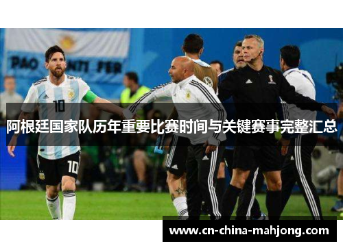 阿根廷国家队历年重要比赛时间与关键赛事完整汇总 阿根廷国家队历年重要比赛时间与关键赛事完整汇总