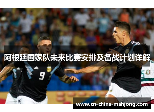 阿根廷国家队未来比赛安排及备战计划详解 阿根廷国家队未来比赛安排及备战计划详解