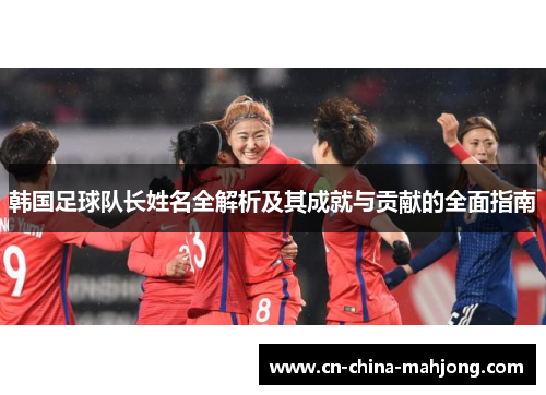 韩国足球队长姓名全解析及其成就与贡献的全面指南 韩国足球队长姓名全解析及其成就与贡献的全面指南